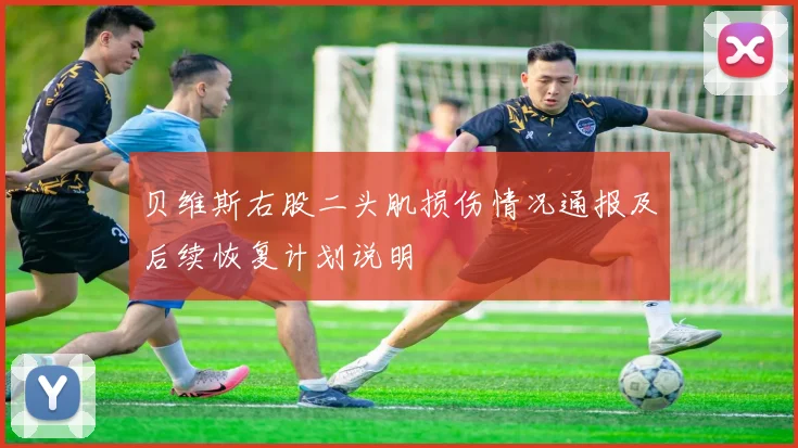 贝维斯右股二头肌损伤情况通报及后续恢复计划说明