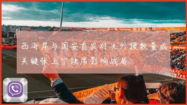西海岸与国安首发对决外援数量成关键张玉宁缺席影响战局