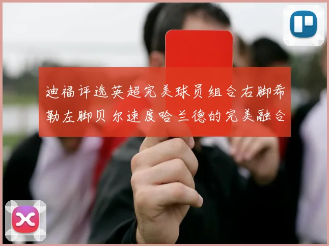 迪福评选英超完美球员组合右脚希勒左脚贝尔速度哈兰德的完美融合