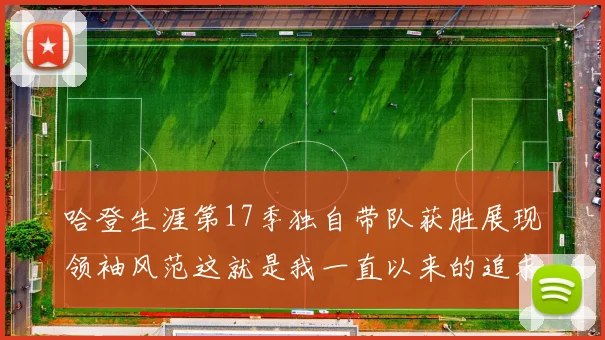 哈登生涯第17季独自带队获胜展现领袖风范这就是我一直以来的追求