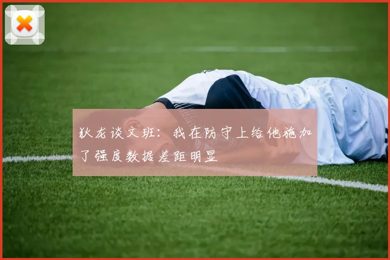 狄龙谈文班：我在防守上给他施加了强度数据差距明显
