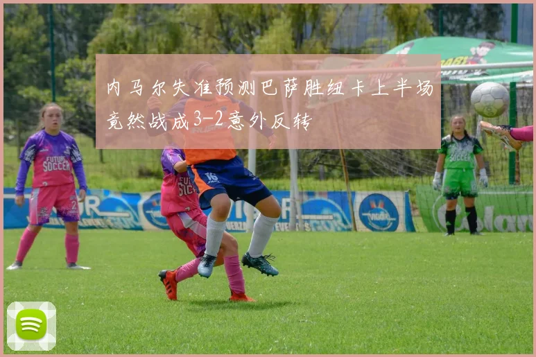 内马尔失准预测巴萨胜纽卡上半场竟然战成3-2意外反转