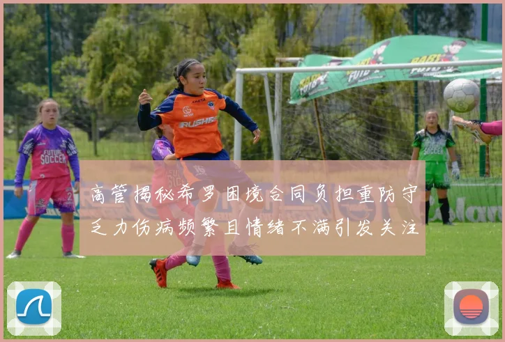 高管揭秘希罗困境合同负担重防守乏力伤病频繁且情绪不满引发关注