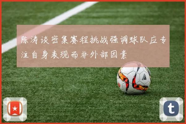 陈涛谈密集赛程挑战强调球队应专注自身表现而非外部因素