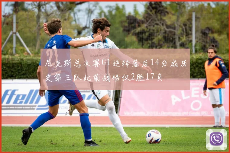 尼克斯总决赛G1逆转落后14分成历史第三队此前战绩仅2胜17负