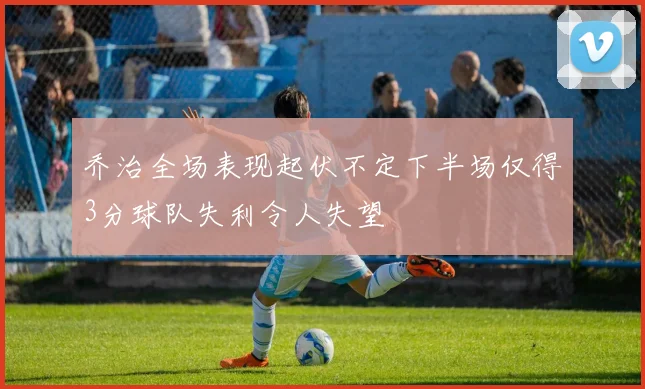 乔治全场表现起伏不定下半场仅得3分球队失利令人失望